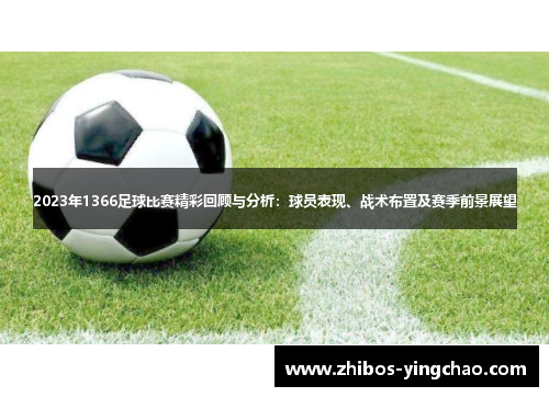 2023年1366足球比赛精彩回顾与分析：球员表现、战术布置及赛季前景展望