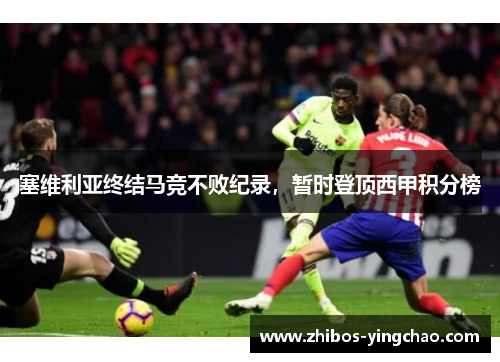塞维利亚终结马竞不败纪录，暂时登顶西甲积分榜
