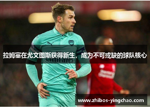 拉姆塞在尤文图斯获得新生，成为不可或缺的球队核心